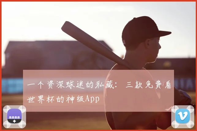 一个资深球迷的私藏:三款免费看世界杯的神级App