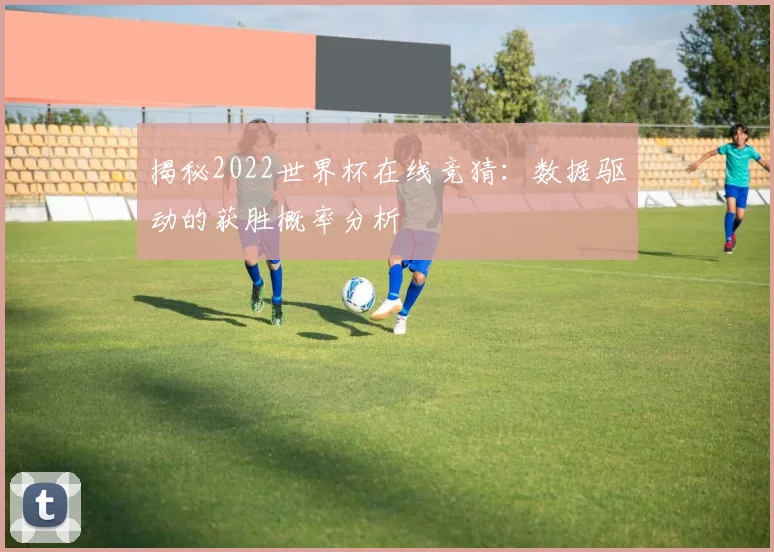 揭秘2022世界杯在线竞猜:数据驱动的获胜概率分析