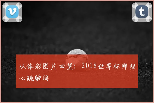 从体彩图片回望：2018世界杯那些心跳瞬间