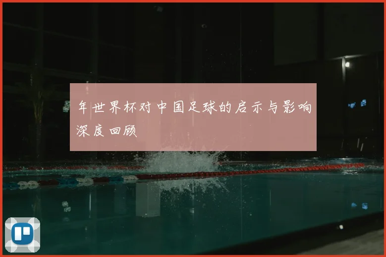 年世界杯对中国足球的启示与影响深度回顾