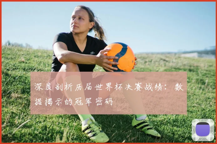 深度剖析历届世界杯决赛战绩：数据揭示的冠军密码