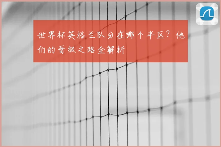 世界杯英格兰队分在哪个半区？他们的晋级之路全解析