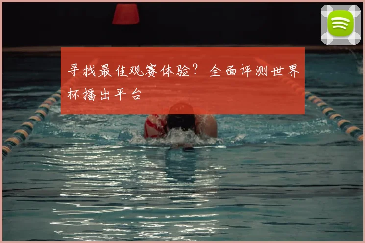寻找最佳观赛体验?全面评测世界杯播出平台