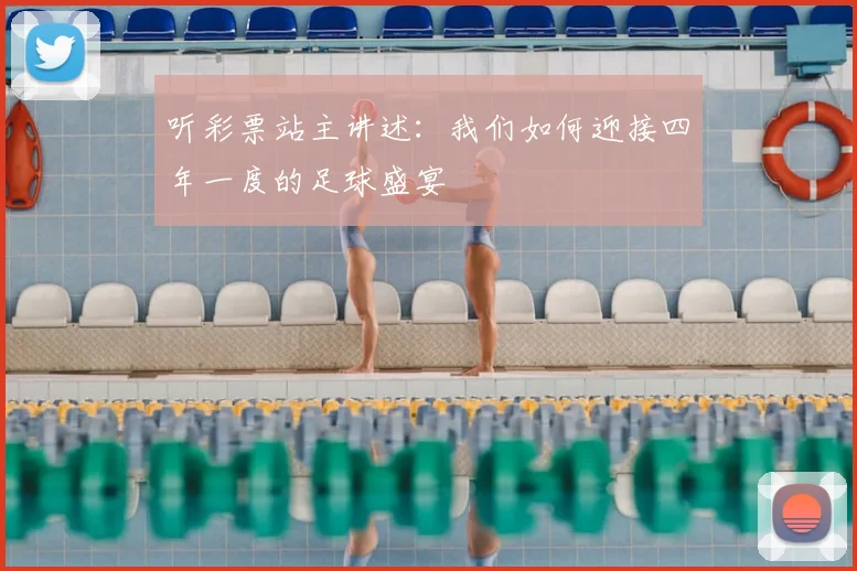 听彩票站主讲述:我们如何迎接四年一度的足球盛宴