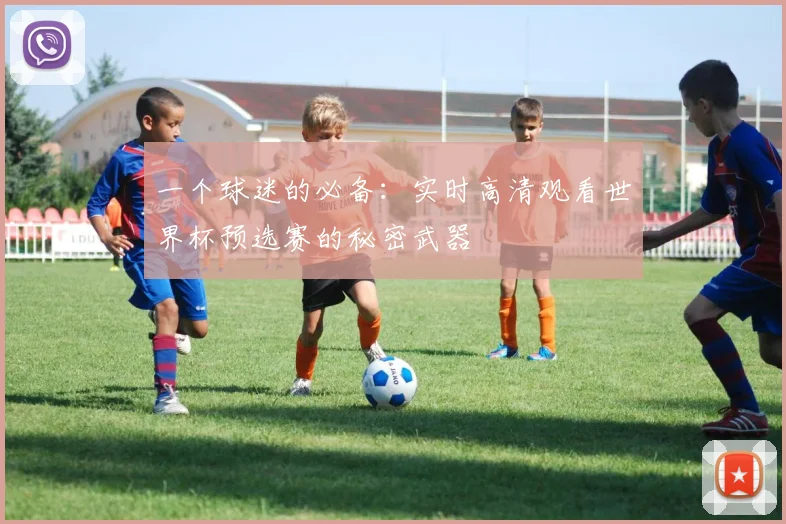 一个球迷的必备：实时高清观看世界杯预选赛的秘密武器