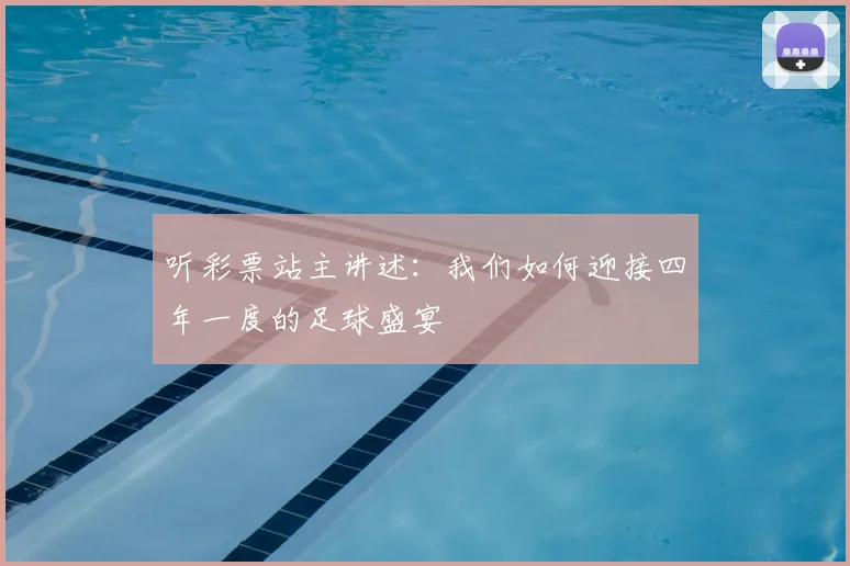 听彩票站主讲述:我们如何迎接四年一度的足球盛宴