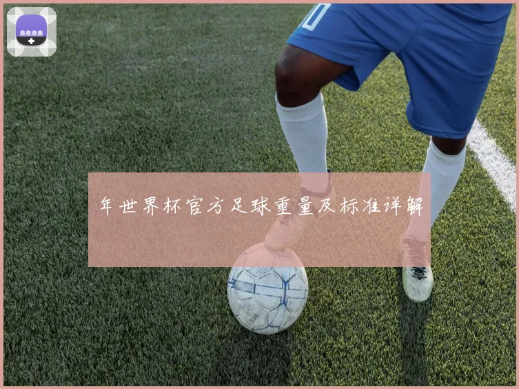 年世界杯官方足球重量及标准详解