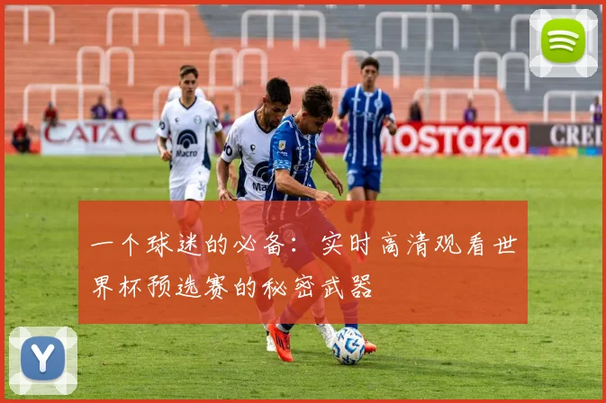 一个球迷的必备：实时高清观看世界杯预选赛的秘密武器
