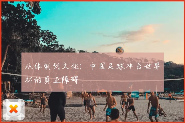从体制到文化:中国足球冲击世界杯的真正障碍