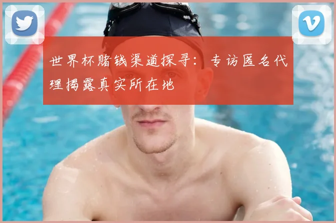 世界杯赌钱渠道探寻:专访匿名代理揭露真实所在地