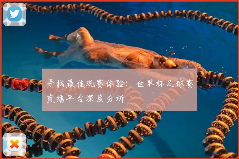 寻找最佳观赛体验:世界杯足球赛直播平台深度分析