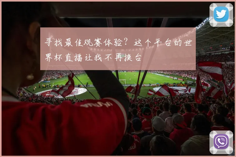 寻找最佳观赛体验?这个平台的世界杯直播让我不再换台
