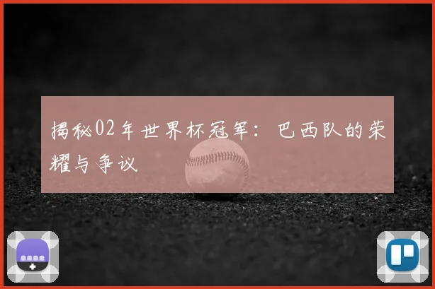 揭秘02年世界杯冠军:巴西队的荣耀与争议