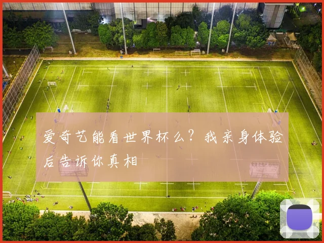 爱奇艺能看世界杯么?我亲身体验后告诉你真相