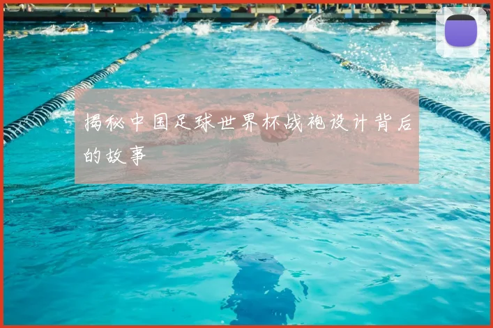 揭秘中国足球世界杯战袍设计背后的故事