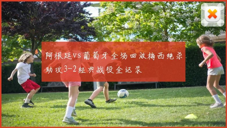 阿根廷vs葡萄牙全场回放梅西绝杀助攻3-2经典战役全记录