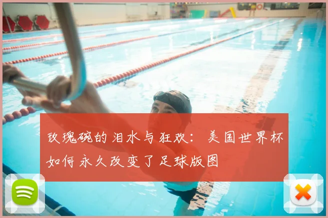玫瑰碗的泪水与狂欢:美国世界杯如何永久改变了足球版图