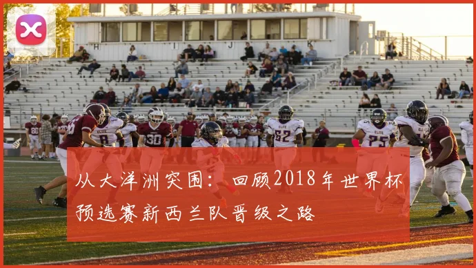 从大洋洲突围:回顾2018年世界杯预选赛新西兰队晋级之路