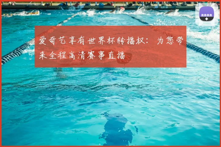 爱奇艺享有世界杯转播权：为您带来全程高清赛事直播