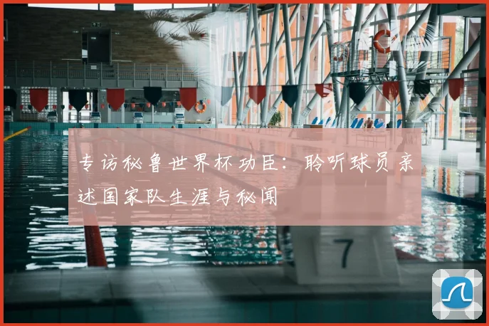 专访秘鲁世界杯功臣:聆听球员亲述国家队生涯与秘闻