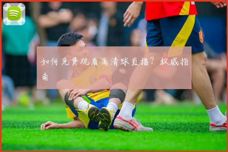 如何免费观看高清球直播？权威指南