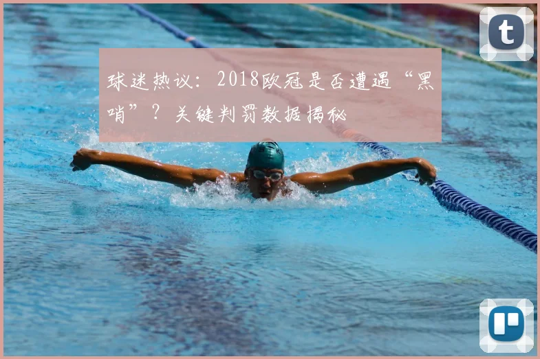 球迷热议：2018欧冠是否遭遇“黑哨”？关键判罚数据揭秘