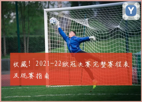 收藏！2021-22欧冠决赛完整赛程表及观赛指南