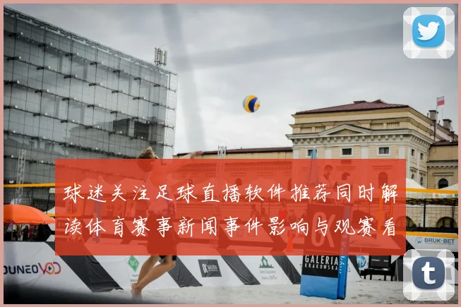 球迷关注足球直播软件推荐同时解读体育赛事新闻事件影响与观赛看点