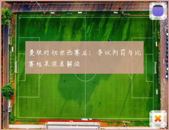 曼联对切尔西赛后：争议判罚与比赛结果深度解读