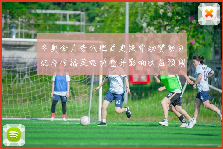 冬奥会广告代理商更换牵动赞助分配与传播策略调整并影响收益预期