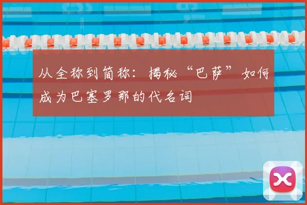 从全称到简称：揭秘“巴萨”如何成为巴塞罗那的代名词