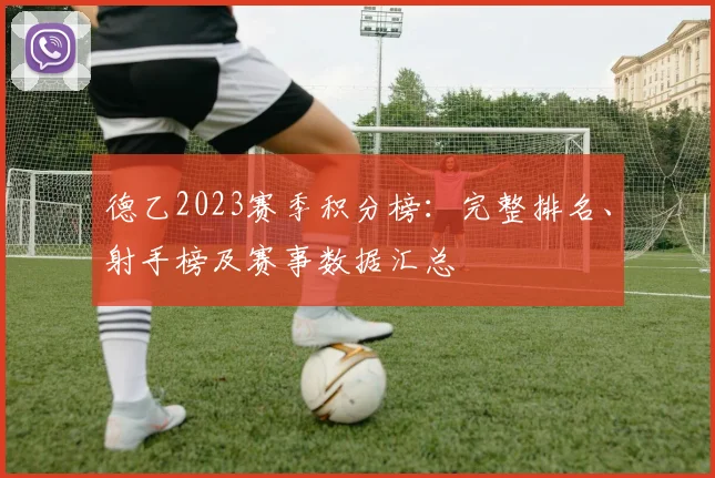 德乙2023赛季积分榜：完整排名、射手榜及赛事数据汇总