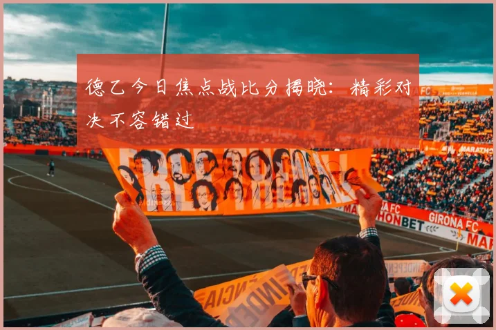 德乙今日焦点战比分揭晓：精彩对决不容错过