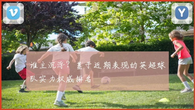 谁主沉浮?基于近期表现的英超球队实力权威排名
