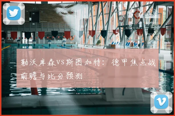 勒沃库森vs斯图加特：德甲焦点战前瞻与比分预测