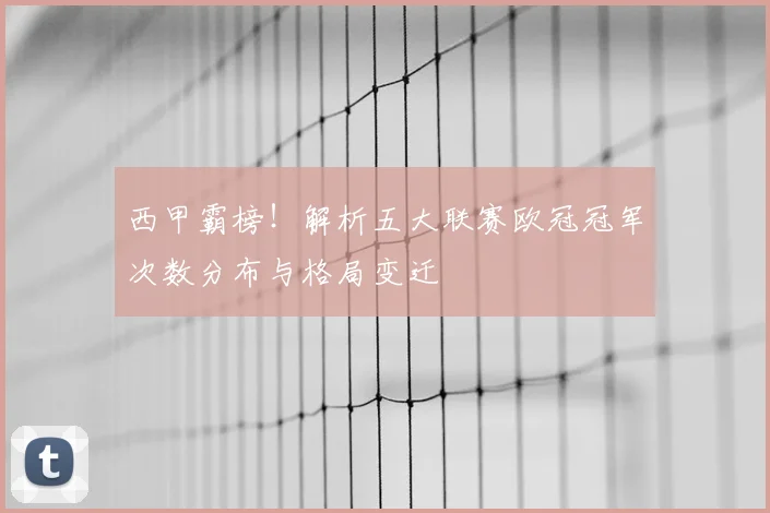 西甲霸榜!解析五大联赛欧冠冠军次数分布与格局变迁