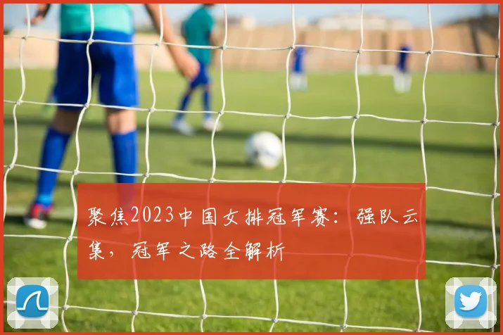 聚焦2023中国女排冠军赛：强队云集，冠军之路全解析