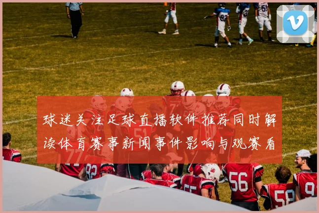 球迷关注足球直播软件推荐同时解读体育赛事新闻事件影响与观赛看点